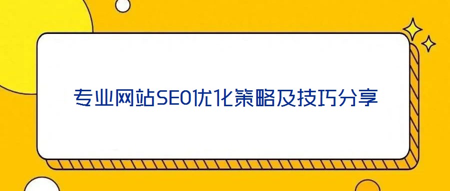 專業(yè)網站SEO優(yōu)化策略及技巧分享