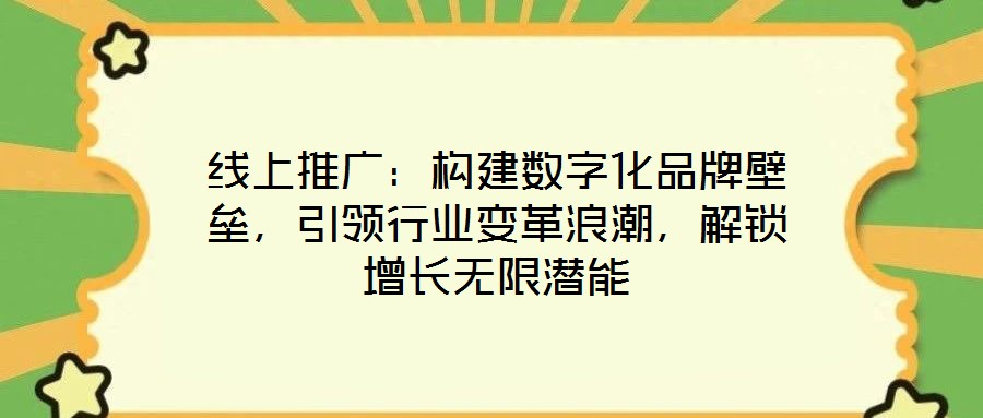 線上推廣:構(gòu)建數(shù)字化品牌壁壘,引領(lǐng)行業(yè)變革浪潮,解鎖增長(zhǎng)無(wú)限潛能