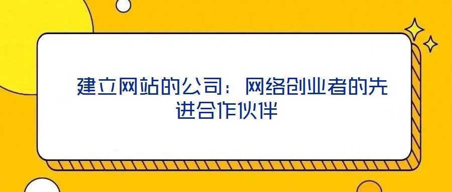 建立網(wǎng)站的公司：網(wǎng)絡創(chuàng)業(yè)者的先進合作伙伴