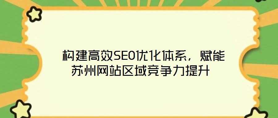 構建高效SEO優化體系,賦能蘇州網站區域競爭力提升