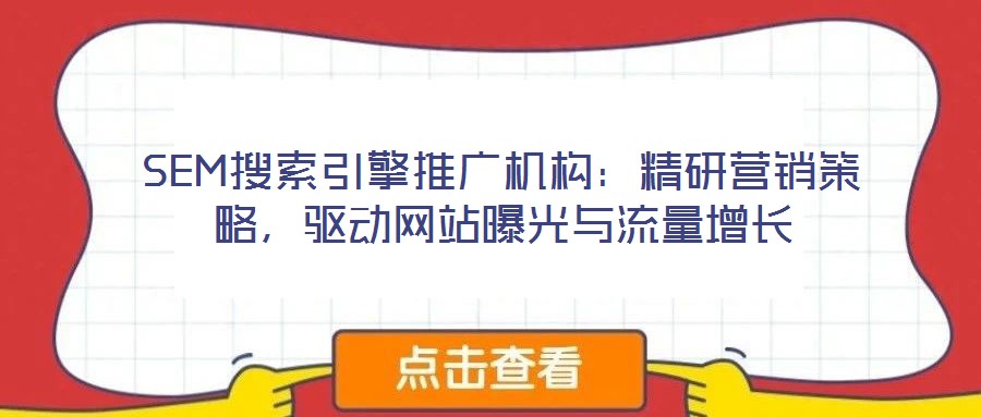 SEM搜索引擎推廣機構:精研營銷策略,驅動網站曝光與流量增長