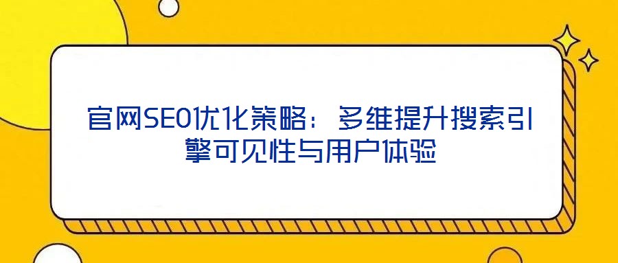 官網SEO優(yōu)化策略:多維提升搜索引擎可見性與用戶體驗