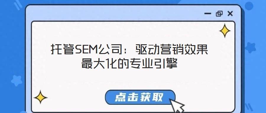 托管SEM公司:驅(qū)動(dòng)營(yíng)銷效果最大化的專業(yè)引擎