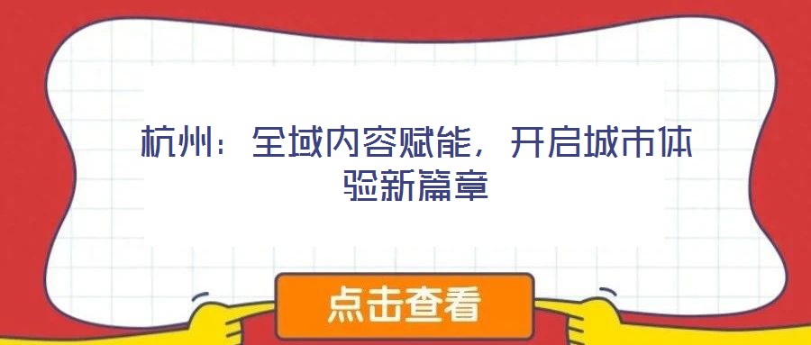 杭州:全域內(nèi)容賦能,開(kāi)啟城市體驗(yàn)新篇章