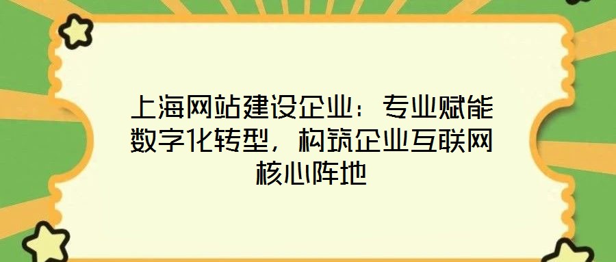 上海網站建設企業：專業賦能數字化轉型，構筑企業互聯網核心陣地