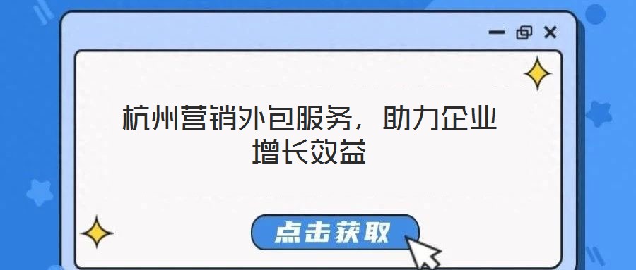 杭州營銷外包服務,助力企業增長效益