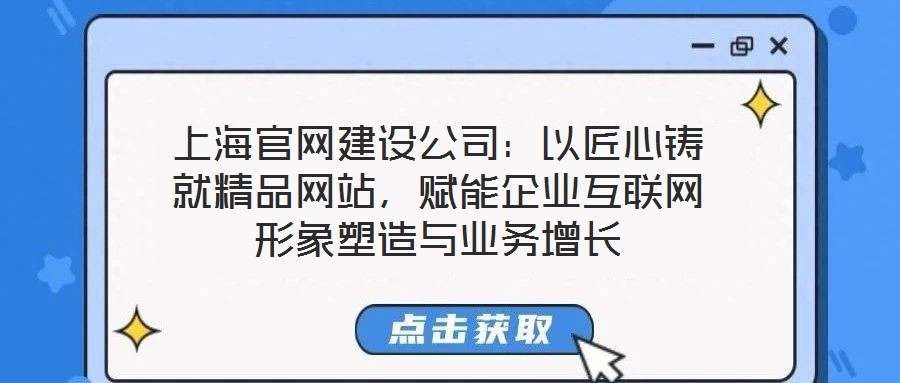 上海官網建設公司:以匠心鑄就精品網站,賦能企業互聯網形象塑造與業務增長