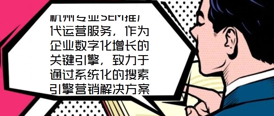 杭州專業(yè)SEM推廣代運營服務，作為企業(yè)數(shù)字化增長的關鍵引擎，致力于通過系統(tǒng)化的搜索引擎營銷解決方案，助力客戶實現(xiàn)業(yè)績的跨越式提升。本文將深入剖析該服務在市場需求