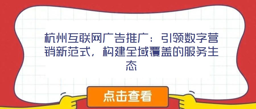 杭州互聯(lián)網(wǎng)廣告推廣：引領(lǐng)數(shù)字營銷新范式，構(gòu)建全域覆蓋的服務(wù)生態(tài)