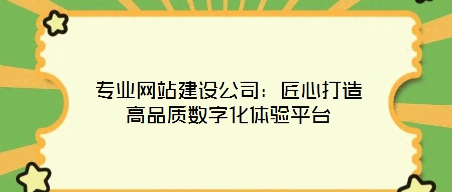 專業網站建設公司:匠心打造高品質數字化體驗平臺