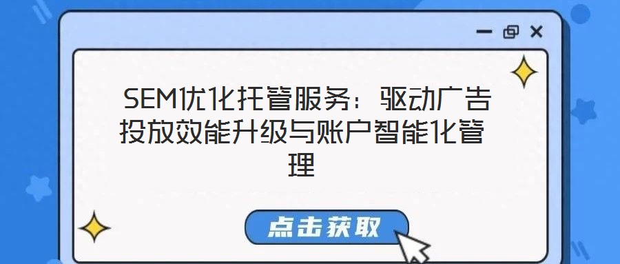 SEM優(yōu)化托管服務(wù):驅(qū)動廣告投放效能升級與賬戶智能化管理