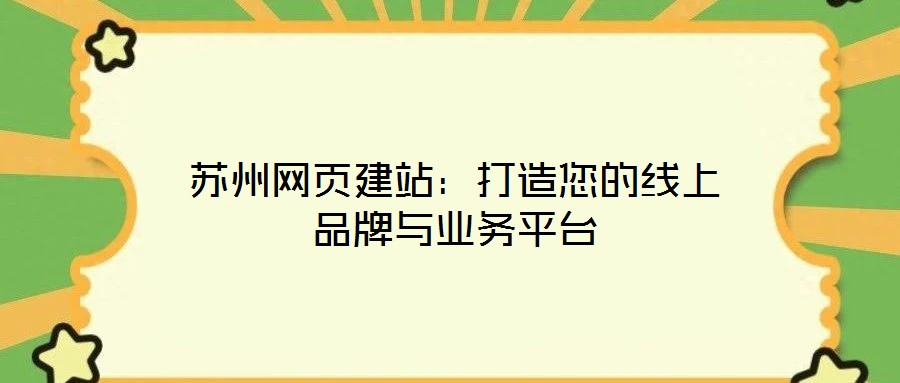 蘇州網(wǎng)頁建站:打造您的線上品牌與業(yè)務(wù)平臺