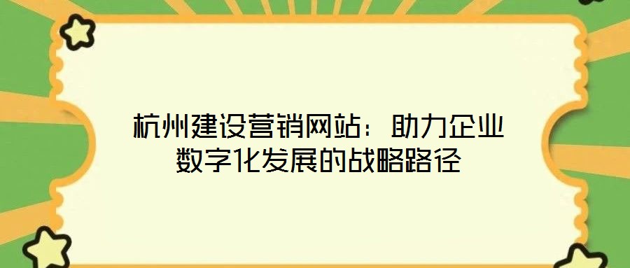 杭州建設營銷網站：助力企業數字化發展的戰略路徑