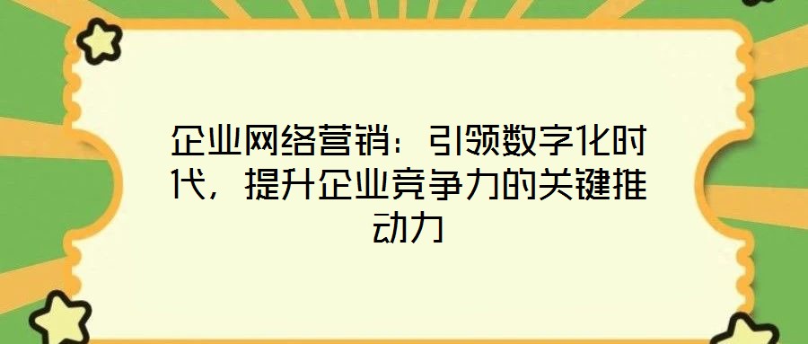 企業網絡營銷:引領數字化時代,提升企業競爭力的關鍵推動力