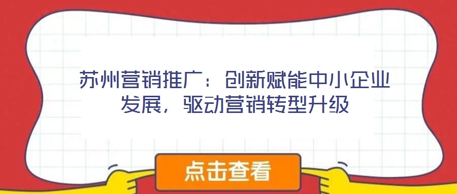 蘇州營銷推廣:創新賦能中小企業發展,驅動營銷轉型升級