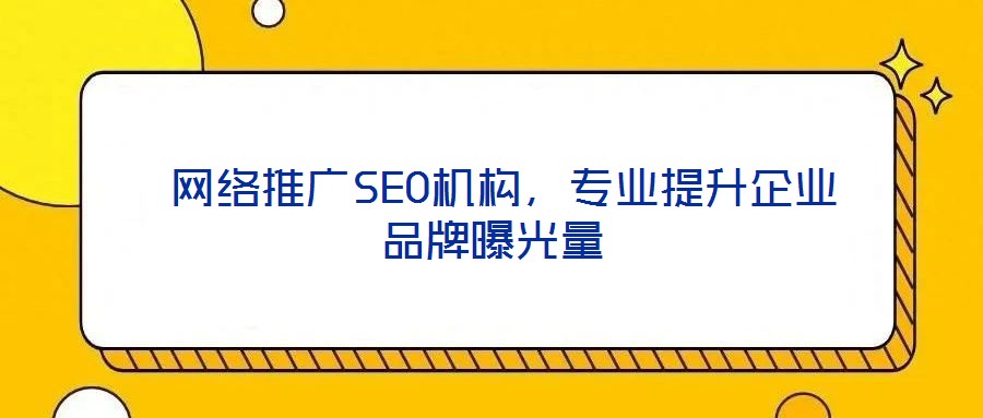 網(wǎng)絡(luò)推廣SEO機構(gòu),專業(yè)提升企業(yè)品牌曝光量
