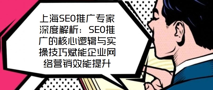 上海SEO推廣專家深度解析:SEO推廣的核心邏輯與實操技巧賦能企業(yè)網絡營銷效能提升