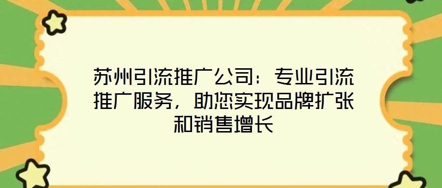 蘇州引流推廣公司:專業引流推廣服務,助您實現品牌擴張和銷售增長