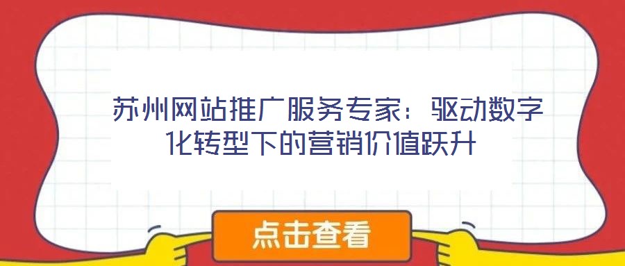 蘇州網(wǎng)站推廣服務(wù)專(zhuān)家:驅(qū)動(dòng)數(shù)字化轉(zhuǎn)型下的營(yíng)銷(xiāo)價(jià)值躍升