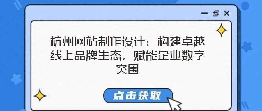 杭州網站制作設計：構建卓越線上品牌生態，賦能企業數字突圍