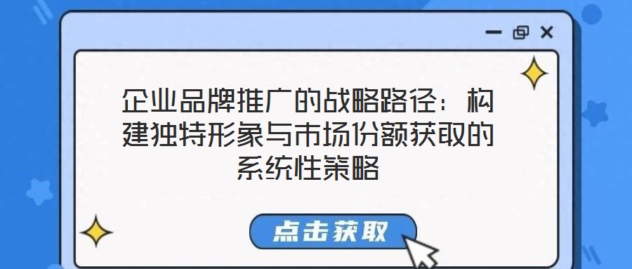 企業(yè)品牌推廣的戰(zhàn)略路徑:構(gòu)建獨(dú)特形象與市場(chǎng)份額獲取的系統(tǒng)性策略