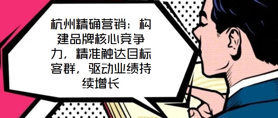 杭州精確營(yíng)銷(xiāo):構(gòu)建品牌核心競(jìng)爭(zhēng)力,精準(zhǔn)觸達(dá)目標(biāo)客群,驅(qū)動(dòng)業(yè)績(jī)持續(xù)增長(zhǎng)