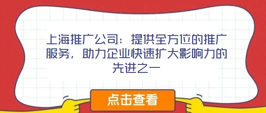 上海推廣公司:提供全方位的推廣服務(wù),助力企業(yè)快速擴大影響力的先進之一
