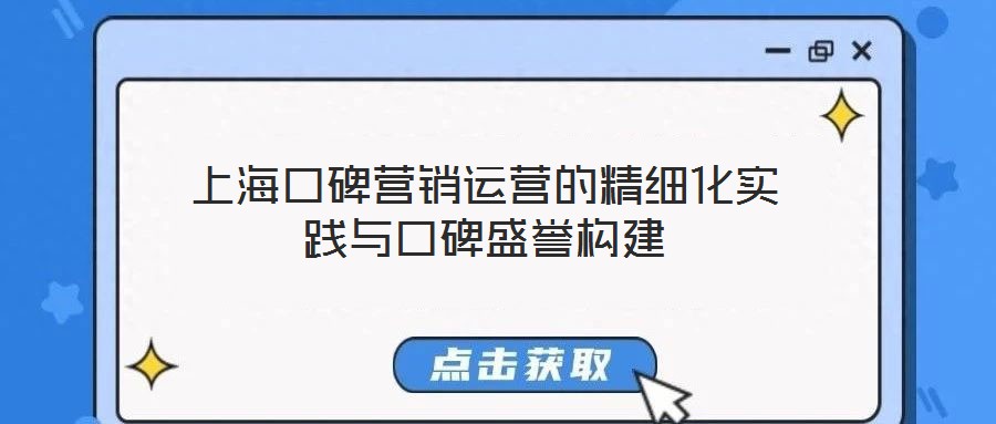 上海口碑營銷運營的精細化實踐與口碑盛譽構(gòu)建