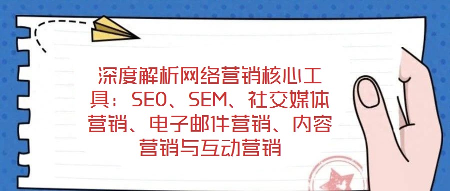 深度解析網(wǎng)絡(luò)營銷核心工具:SEO、SEM、社交媒體營銷、電子郵件營銷、內(nèi)容營銷與互動營銷