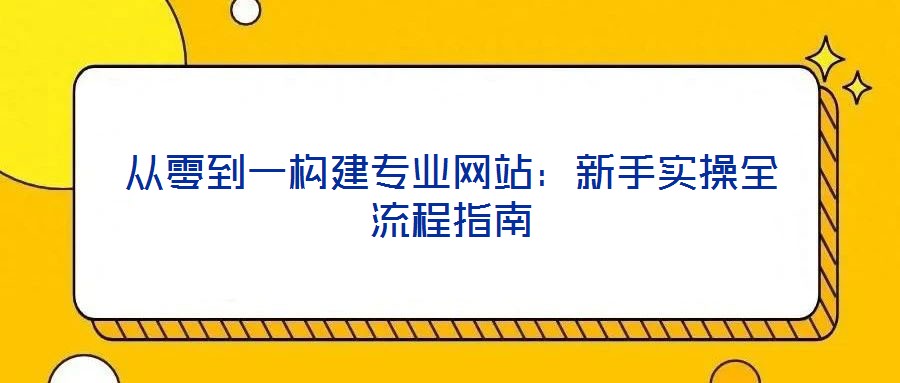 從零到一構建專業網站:新手實操全流程指南