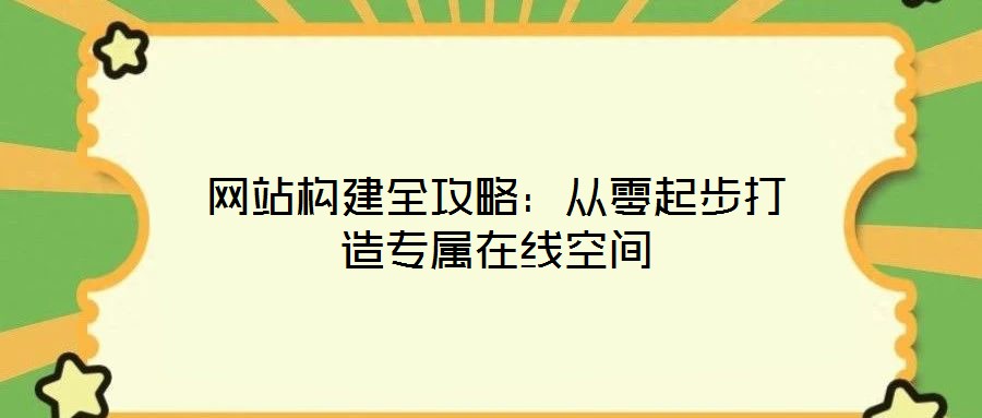 網站構建全攻略:從零起步打造專屬在線空間