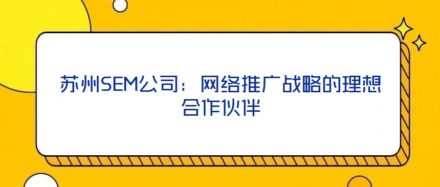 蘇州SEM公司:網絡推廣戰略的理想合作伙伴