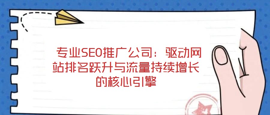 專業(yè)SEO推廣公司:驅(qū)動(dòng)網(wǎng)站排名躍升與流量持續(xù)增長(zhǎng)的核心引擎
