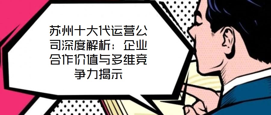 蘇州十大代運(yùn)營公司深度解析:企業(yè)合作價(jià)值與多維競爭力揭示