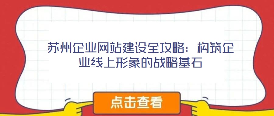 蘇州企業網站建設全攻略：構筑企業線上形象的戰略基石