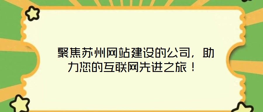 聚焦蘇州網站建設的公司,助力您的互聯網先進之旅!