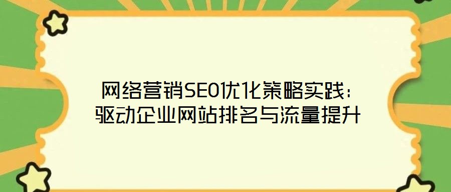 網絡營銷SEO優化策略實踐:驅動企業網站排名與流量提升