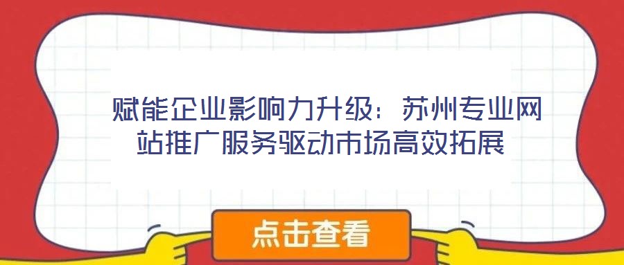 賦能企業影響力升級:蘇州專業網站推廣服務驅動市場高效拓展