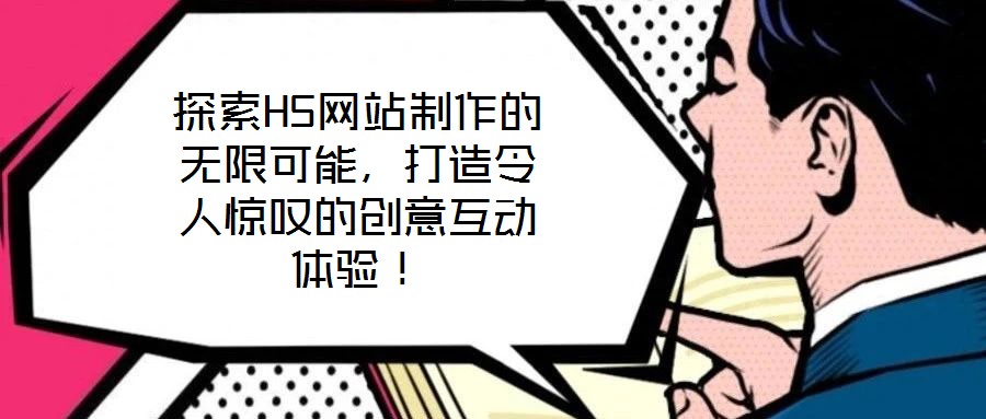 探索H5網站制作的無限可能,打造令人驚嘆的創意互動體驗!