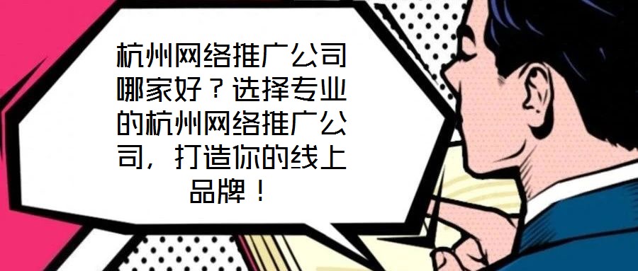 杭州網絡推廣公司哪家好?選擇專業的杭州網絡推廣公司,打造你的線上品牌!