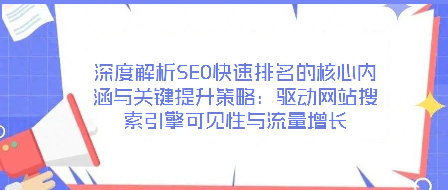 深度解析SEO快速排名的核心內(nèi)涵與關(guān)鍵提升策略:驅(qū)動網(wǎng)站搜索引擎可見性與流量增長