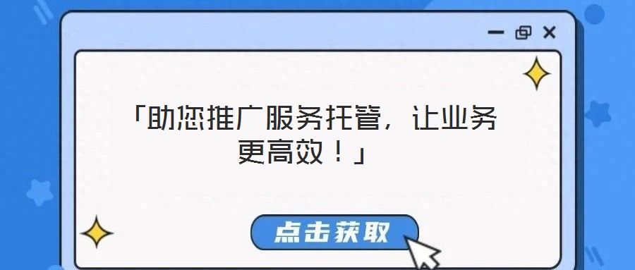 「助您推廣服務(wù)托管,讓業(yè)務(wù)更高效!」