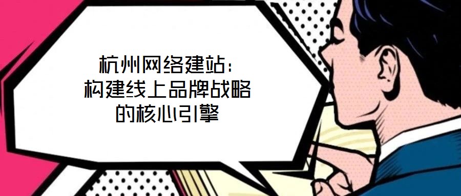 杭州網(wǎng)絡(luò)建站:構(gòu)建線上品牌戰(zhàn)略的核心引擎