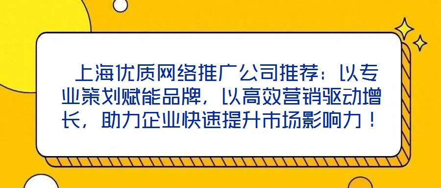  上海優質網絡推廣公司推薦：以專業策劃賦能品牌，以高效營銷驅動增長，助力企業快速提升市場影響力！