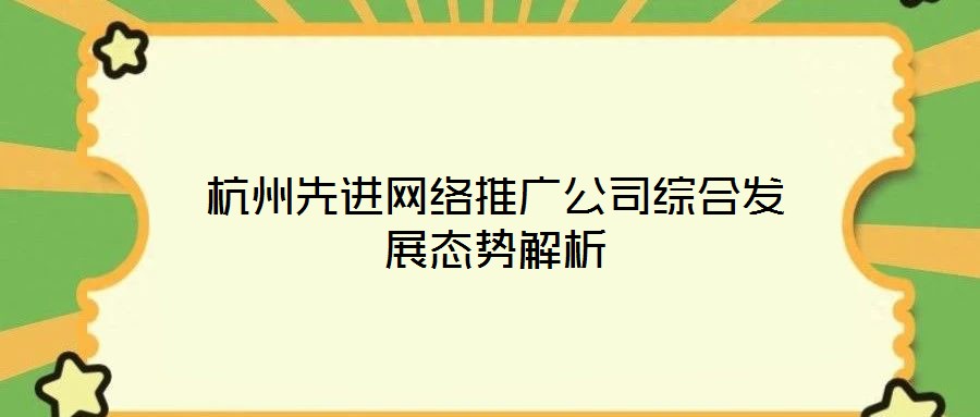 杭州先進網絡推廣公司綜合發展態勢解析