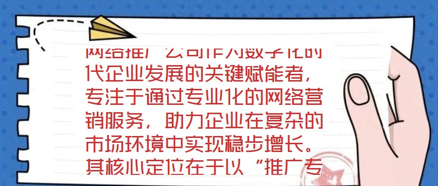 網絡推廣公司作為數字化時代企業發展的關鍵賦能者,專注于通過專業化的網絡營銷服務,助力企業在復雜的市場環境中實現穩步增長。其核心定位在于以“推廣專家”的身份,深度