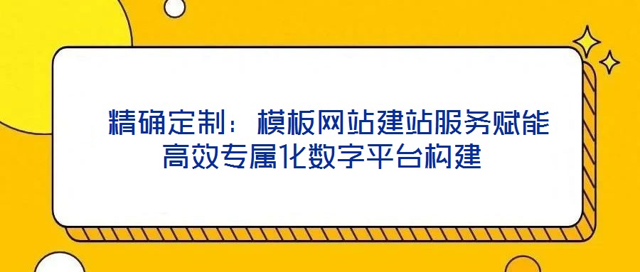 精確定制:模板網(wǎng)站建站服務賦能高效專屬化數(shù)字平臺構建
