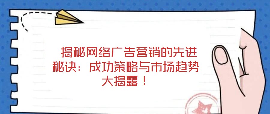 揭秘網絡廣告營銷的先進秘訣:成功策略與市場趨勢大揭露!