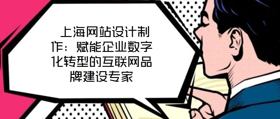 上海網站設計制作:賦能企業數字化轉型的互聯網品牌建設專家