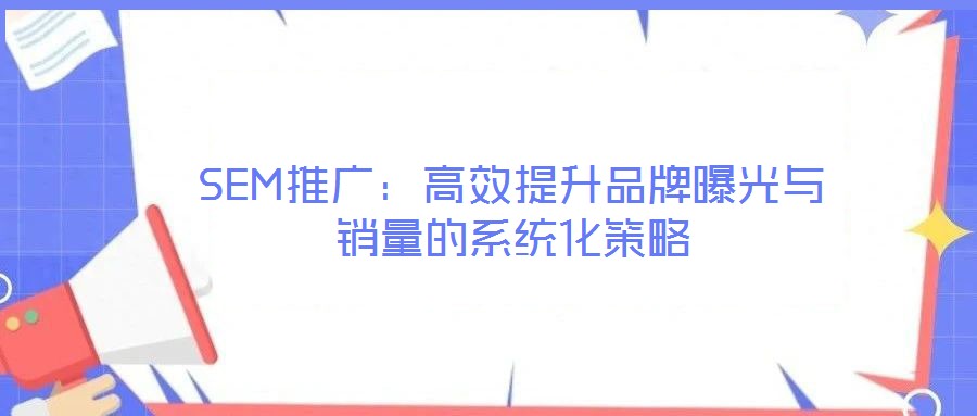 SEM推廣:高效提升品牌曝光與銷量的系統化策略